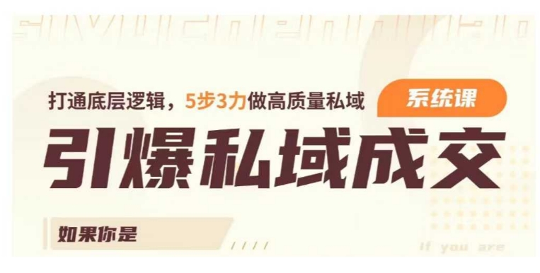 引爆私域成交力系统课，打通底层逻辑，5步3力做高质量私域-福喜网创