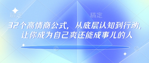 32个高情商公式，​从底层认知到行动，让你成为自己爽还能成事儿的人，133节完整版-福喜网创