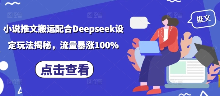 小说推文搬运配合Deepseek设定玩法揭秘，流量暴涨100%-福喜网创