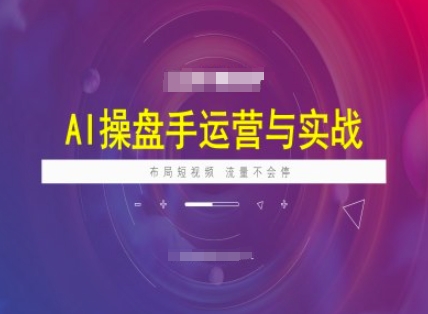 AI操盘手运营实战课程，布局短祝频，流量不会停-福喜网创