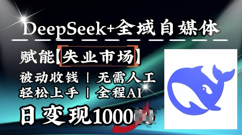 降维打击，Deepseek+全域自媒体，赋能失业市场，被动收钱，无需人工全程AI，日变现1k-福喜网创