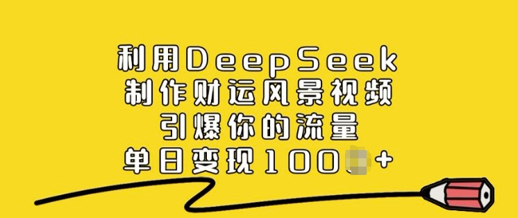 利用DeepSeek制作财运风景视频，引爆你的流量，单日变现多张-福喜网创