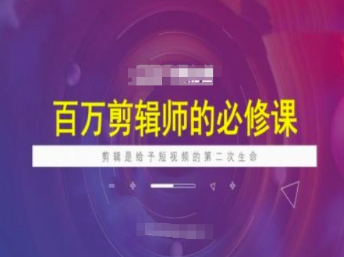 百万剪辑师必修课，剪辑是给予短视频的第二次生命-福喜网创