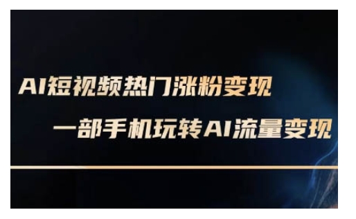 AI数字人制作短视频超级变现实操课，一部手机玩转短视频变现(更新2月)-福喜网创