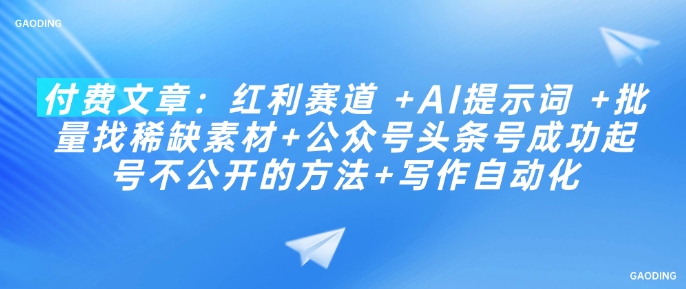 付费文章：红利赛道 +AI提示词 +批量找稀缺素材+公众号头条号成功起号不公开的方法+写作自动化-福喜网创