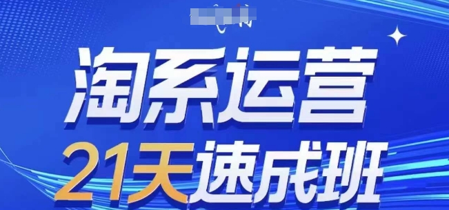 淘系运营21天速成班(更新25年2月)，0基础轻松搞定淘系运营，不做假把式-福喜网创