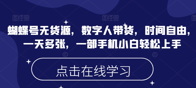 蝴蝶号无货源，数字人带货，时间自由，一天多张，一部手机小白轻松上手-福喜网创