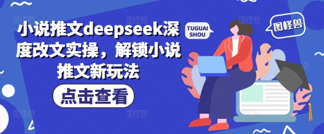 小说推文deepseek深度改文实操，解锁小说推文新玩法-福喜网创