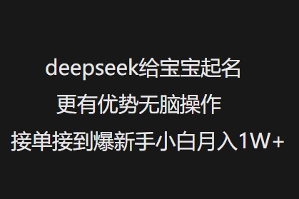 deepseek给宝宝起名更有优势无脑操作接单接到爆新手小白月入1W+-福喜网创