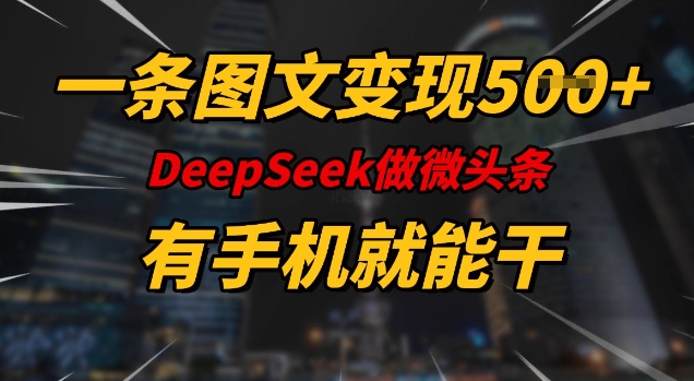 一条图文变现5张，DeeSeep微头条，有手机就能做-福喜网创