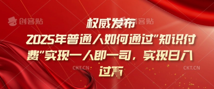 2025年普通人如何通过知识付费实现一人即一司，实现日入过千【揭秘】-福喜网创