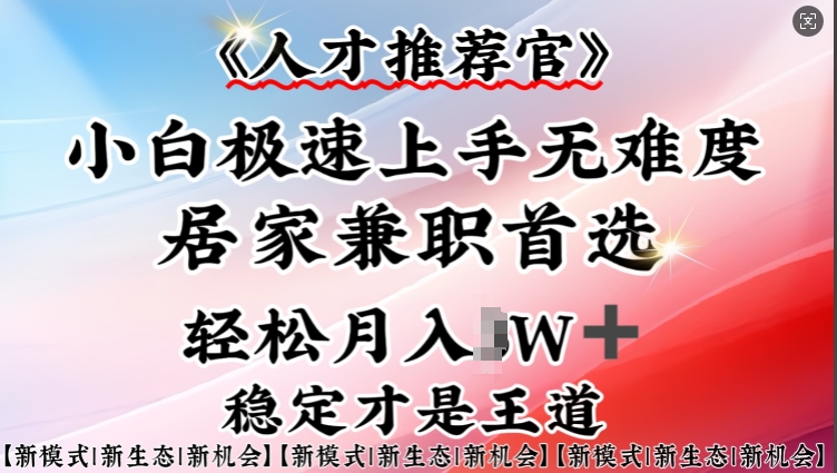 人才推荐官—小白轻松上手实操，居家兼职首选，一部手机即可-福喜网创