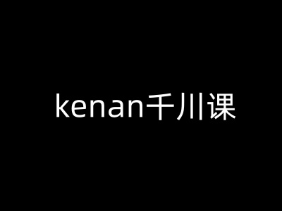 kenan千川课-kenan抖音电商巨量千川教程-福喜网创