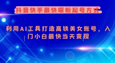 抖音快手最快吸粉起号方式，利用AI工具打造美女账号，入门小白最快当天变现-福喜网创