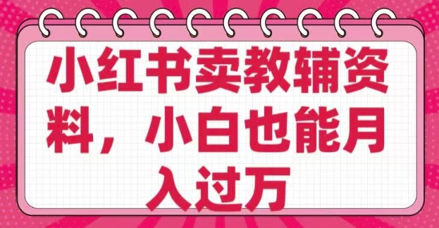 小红书卖教辅资料，0 成本，纯利润，售后成本极低，小白也能月入过W-福喜网创