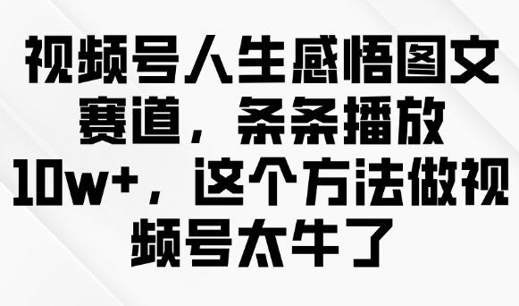 视频号人生感悟图文赛道，条条播放10w+，这个方法做视频号太牛了-福喜网创