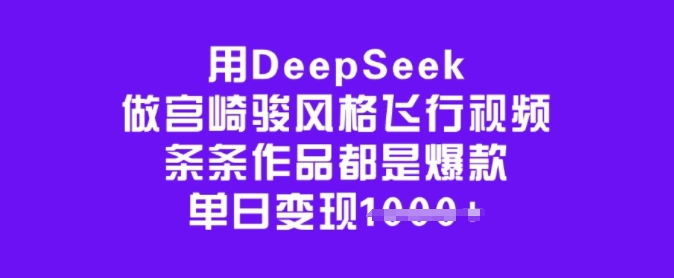 用DeepSeek做宫崎骏风格飞行视频，条条作品都是爆款，单日变现多张-福喜网创