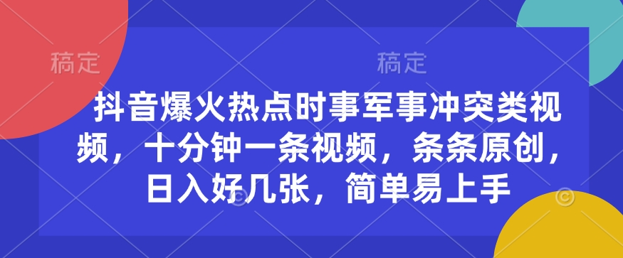 抖音爆火热点时事军事冲突类视频，十分钟一条视频，条条原创，日入好几张，简单易上手-福喜网创