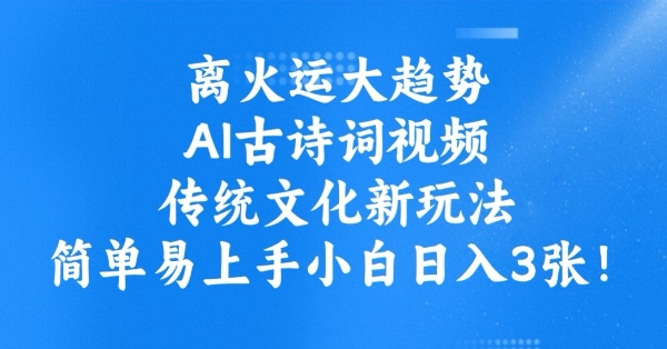 离火运大趋势，ai古诗词视频，传统文化新玩法，简单易上手小白日入3张-福喜网创