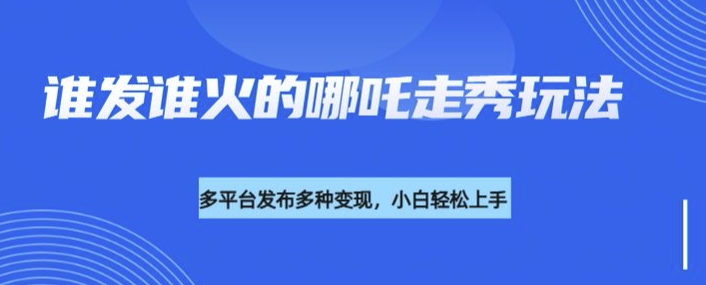 利用deepseek制作谁发谁火的哪吒2人物走秀视频，多平台发布多种变现-福喜网创