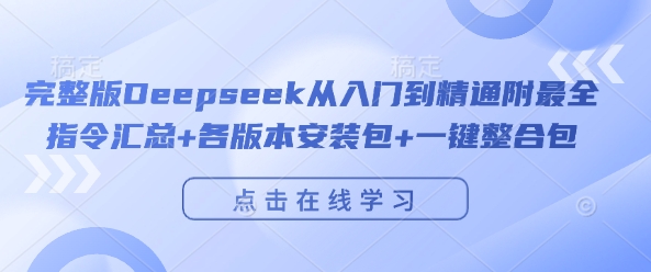 完整版Deepseek从入门到精通附最全指令汇总+各版本安装包+一键整合包-福喜网创