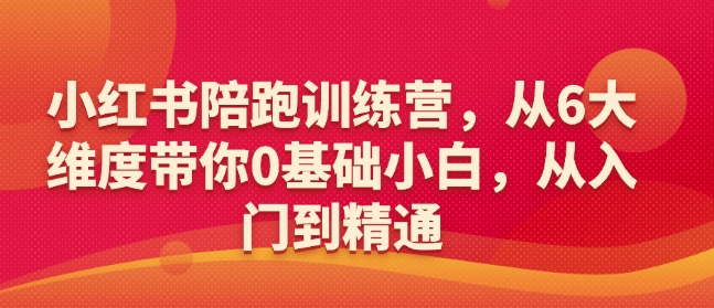 小红书陪跑训练营，从6大维度带你0基础小白，从入门到精通-福喜网创