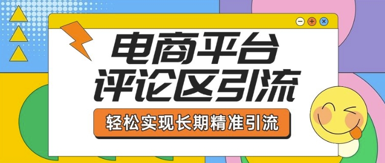 电商平台评论区引流，从基础操作到发布内容，引流技巧，轻松实现长期精准引流-福喜网创