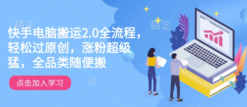 快手电脑搬运2.0全流程，轻松过原创，涨粉超级猛，全品类随便搬-福喜网创