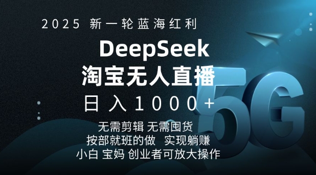 2025新一轮蓝海红利淘宝deepseek独家推出淘宝无人直播5.0躺Z项目，日入多张-福喜网创