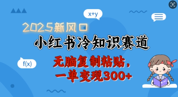 2025新风口，小红书冷知识赛道，无脑复制粘贴，一单变现300+-福喜网创