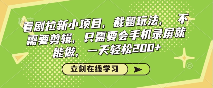 看剧拉新小项目，截留玩法， 不需要剪辑，只需要会手机录屏就能做，一天轻松200+-福喜网创