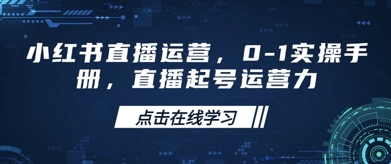 小红书直播运营，0-1实操手册，直播起号运营力-福喜网创