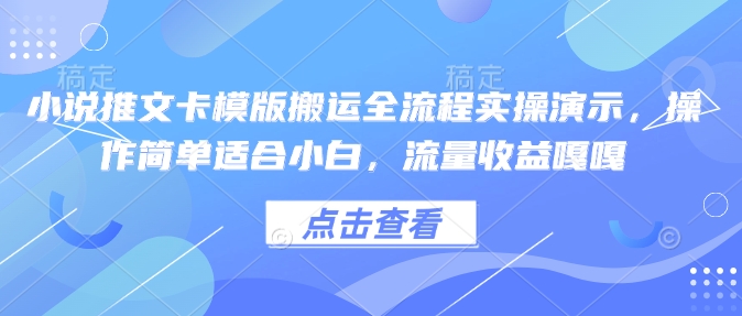 小说推文卡模版搬运全流程实操演示，操作简单适合小白，流量收益嘎嘎-福喜网创