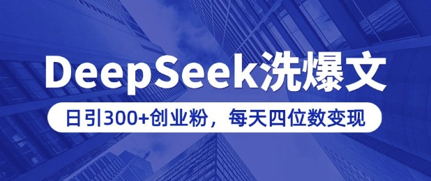 用DeepSeek洗公众号爆文，日引300+创业粉，做知识付费每天四位数变现(附详细实操教程)-福喜网创