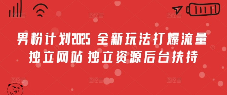 男粉计划2025  全新玩法打爆流量 独立网站 独立资源后台扶持【揭秘】-福喜网创