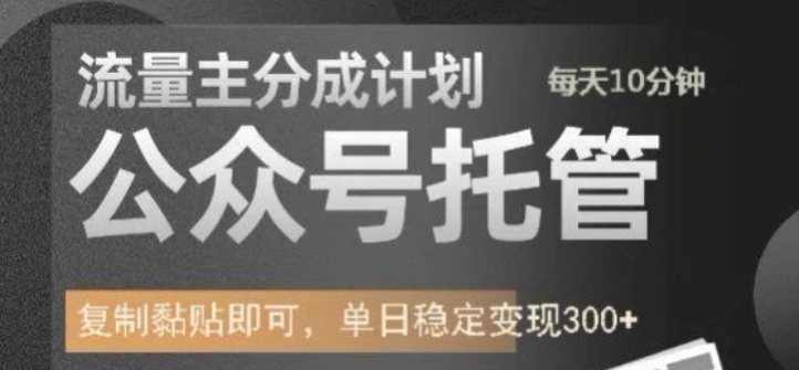 公众号托管计划-流量主分成计划，每天只需发布文章，单日稳定变现300+【揭秘】-福喜网创