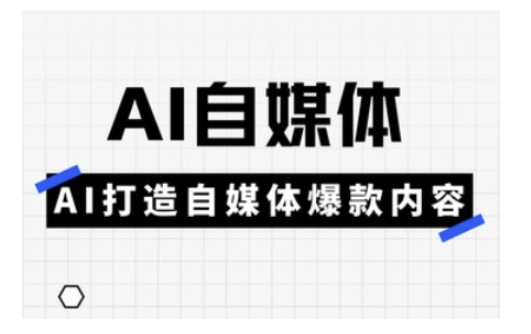 Ai自媒体实操课，AI打造自媒体爆款内容-福喜网创