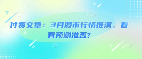 付费文章：3月股市行情推演，看看预测准否?-福喜网创