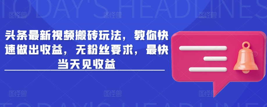 头条最新视频搬砖玩法，教你快速做出收益，无粉丝要求，最快当天见收益-福喜网创