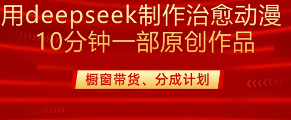 用deepseek制作治愈系漫剪，20分钟一部纯原创作品，多种变现渠道外面收费980-福喜网创