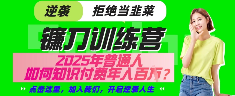 【网创项目终点站-镰刀训练营超级IP合伙人】25年普通人如何通过“知识付费”年入百个-仅此一版【揭秘】-福喜网创