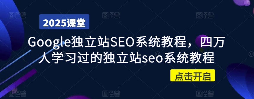 Google独立站SEO系统教程，四万人学习过的独立站seo系统教程-福喜网创