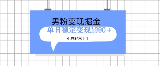 全新男粉掘金计划，升级玩法，新手轻松上手日入多张【揭秘】-福喜网创