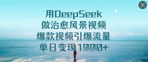 用DeepSeek做治愈风景视频，爆款视频引爆流量，单日变现多张-福喜网创