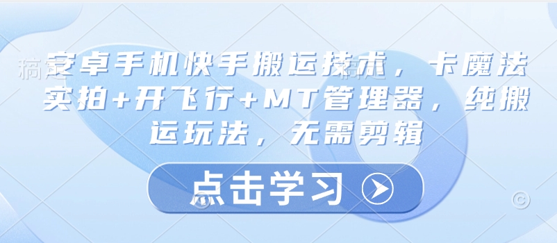 安卓手机快手搬运技术，卡魔法实拍+开飞行+MT管理器，纯搬运玩法，无需剪辑-福喜网创