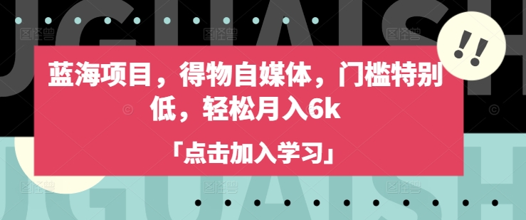 蓝海项目，得物自媒体，门槛特别低，轻松月入6k-福喜网创