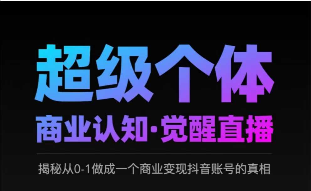 2025超级个体商业认知·觉醒直播，揭秘从0-1做成一个商业变现抖音账号的真相-福喜网创