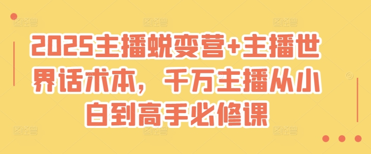 2025主播蜕变营+主播世界话术本，千万主播从小白到高手必修课-福喜网创