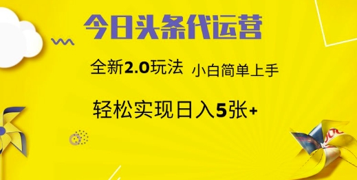 今日头条代运营，新2.0玩法，小白轻松做，每日实现躺Z5张【揭秘】-福喜网创