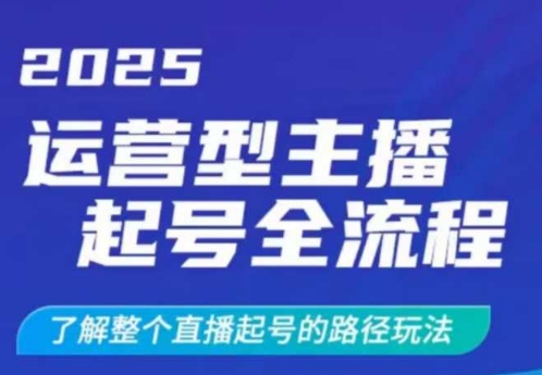 2025运营型主播起号全流程，了解整个直播起号的路径玩法（全程一个半小时，干货满满）-福喜网创